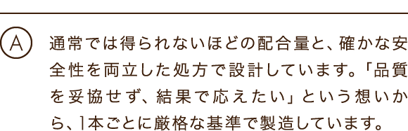 通常では得られないほどの配合量と、確かな安全性を両立した処方で設計しています。