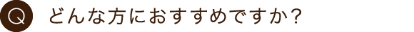 どんな方におすすめですか？
