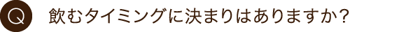 飲むタイミングに決まりはありますか？