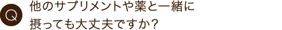 他のサプリメントや薬と一緒に摂っても大丈夫ですか？