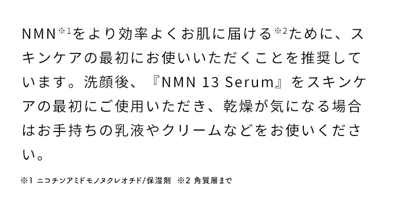 NMNを効率よくお肌に届けるために、スキンケアの最初にお使いいただくことを推奨しています。