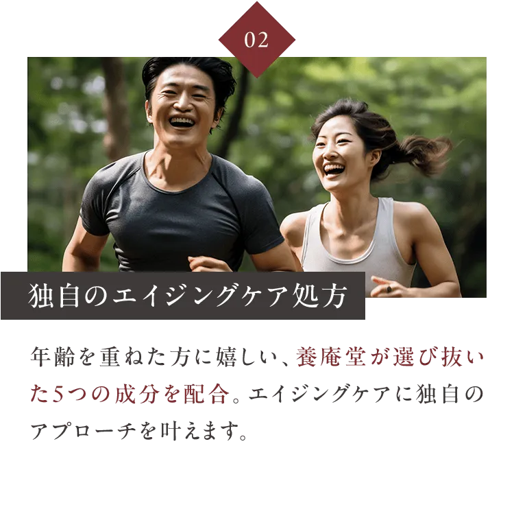 02独自のエイジングケア処方 年齢を重ねた方に嬉しい、養庵堂が選び抜いた５つの成分を配合。エイジングケアに独自のアプローチを叶えます。