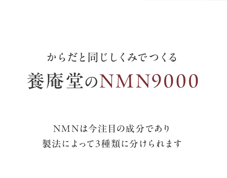 からだと同じしくみでつくる養庵堂のNMN9000NMNは今注目の成分であり製法によって3種類に分けられます