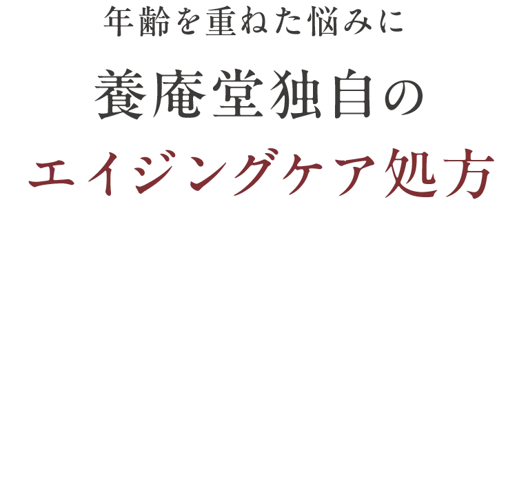 年齢を重ねた悩みに養庵堂独自のエイジングケア処方