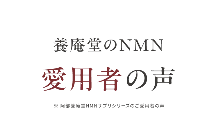 養庵堂のNMN愛用者の声※ 阿部養庵堂NMNサプリシリーズのご愛用者の声